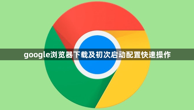 google浏览器下载及初次启动配置快速操作1