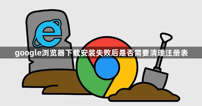 google浏览器下载安装失败后是否需要清理注册表1