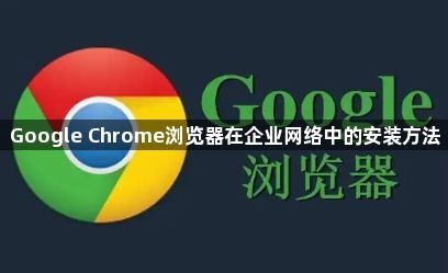 Google Chrome浏览器在企业网络中的安装方法1