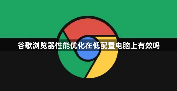 谷歌浏览器性能优化在低配置电脑上有效吗1