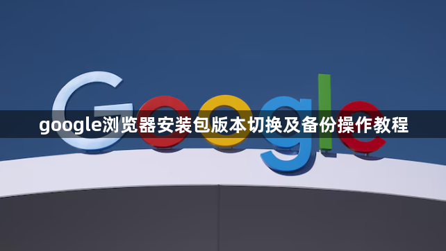 google浏览器安装包版本切换及备份操作教程1