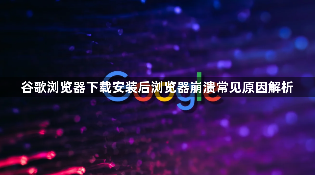 谷歌浏览器下载安装后浏览器崩溃常见原因解析1