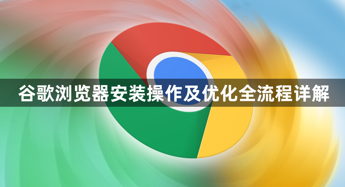 谷歌浏览器安装操作及优化全流程详解1