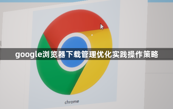 google浏览器下载管理优化实践操作策略1