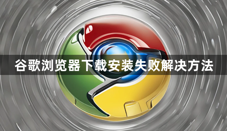 谷歌浏览器下载安装失败解决方法1