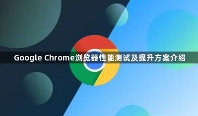 Google Chrome浏览器性能测试及提升方案介绍1