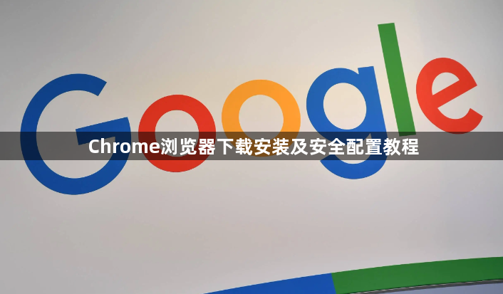 Chrome浏览器下载安装及安全配置教程1