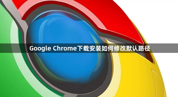 Google Chrome下载安装如何修改默认路径1