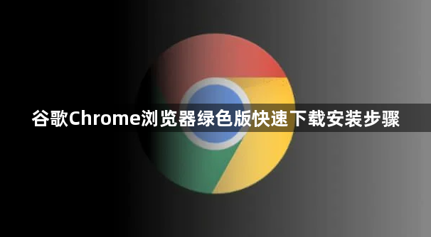 谷歌Chrome浏览器绿色版快速下载安装步骤1