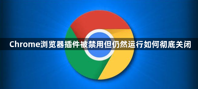 Chrome浏览器插件被禁用但仍然运行如何彻底关闭1