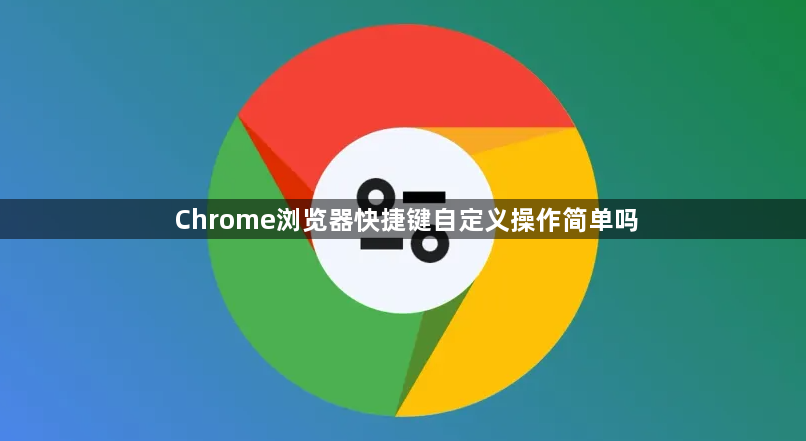 Chrome浏览器快捷键自定义操作简单吗1