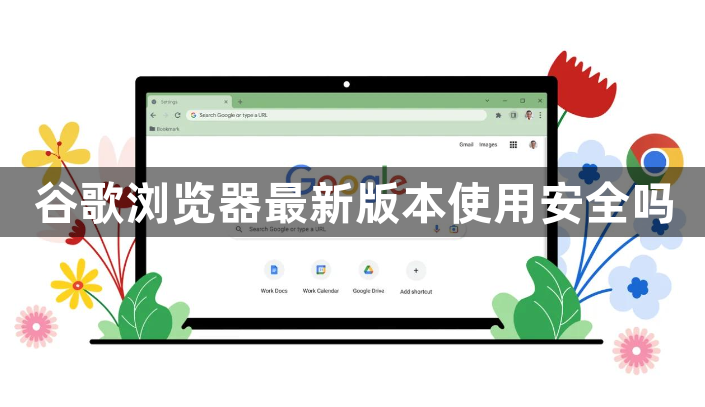 谷歌浏览器最新版本使用安全吗1