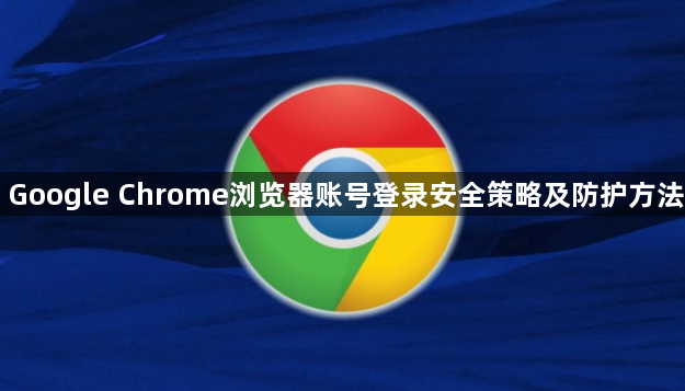 Google Chrome浏览器账号登录安全策略及防护方法1