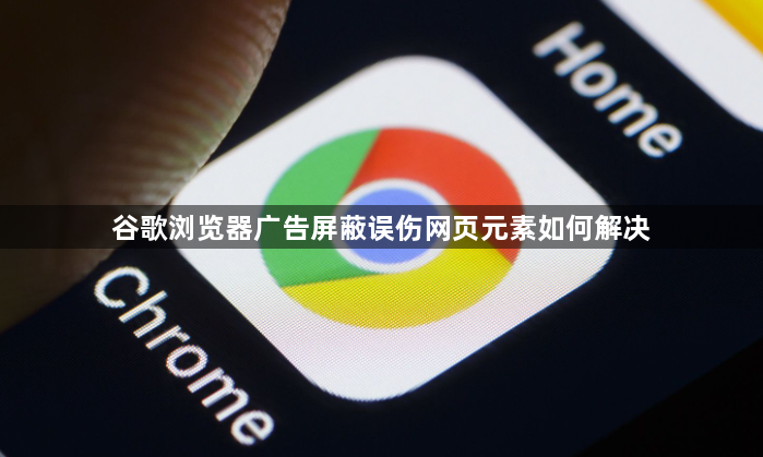 谷歌浏览器广告屏蔽误伤网页元素如何解决1