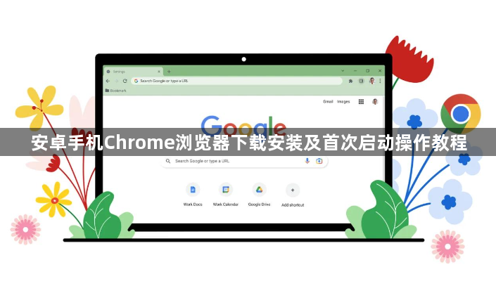 安卓手机Chrome浏览器下载安装及首次启动操作教程1