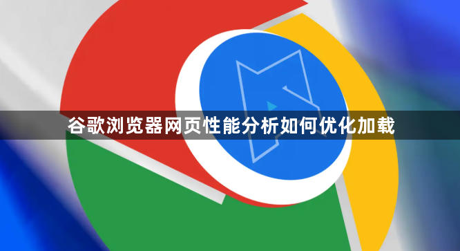 谷歌浏览器网页性能分析如何优化加载1