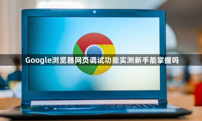 Google浏览器网页调试功能实测新手能掌握吗1