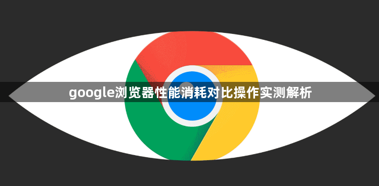 google浏览器性能消耗对比操作实测解析1