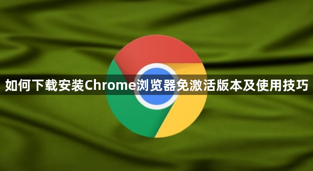如何下载安装Chrome浏览器免激活版本及使用技巧1