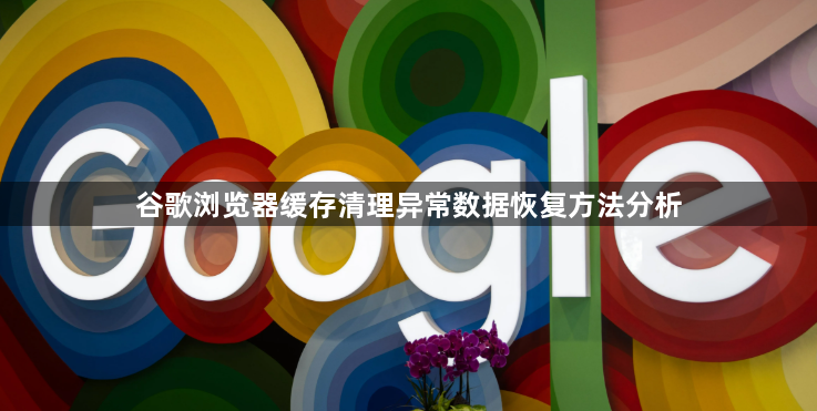谷歌浏览器缓存清理异常数据恢复方法分析1