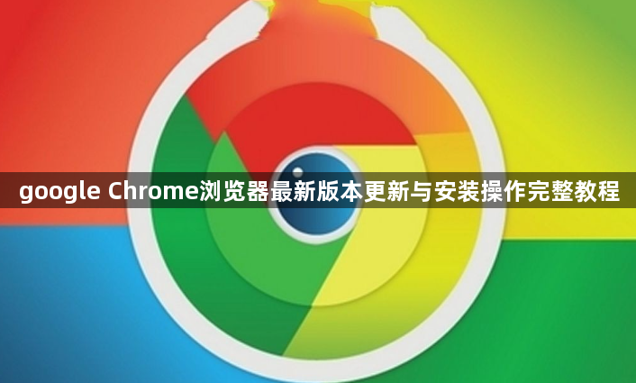 google Chrome浏览器最新版本更新与安装操作完整教程1