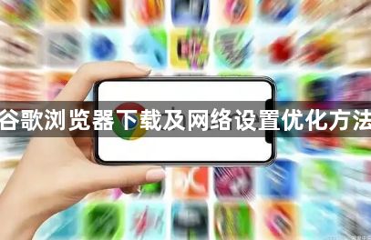谷歌浏览器下载及网络设置优化方法1