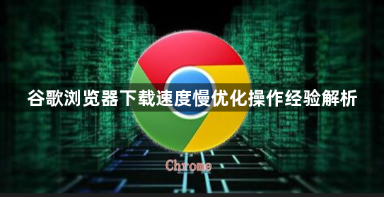 谷歌浏览器下载速度慢优化操作经验解析1