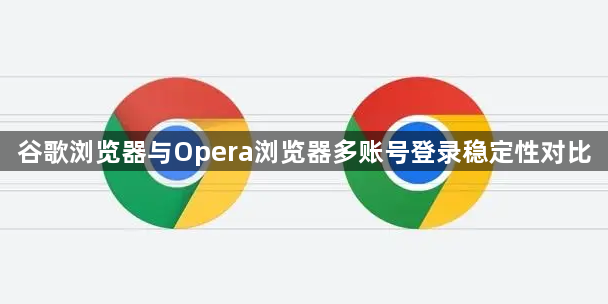 谷歌浏览器与Opera浏览器多账号登录稳定性对比1