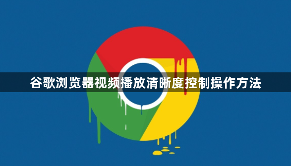 谷歌浏览器视频播放清晰度控制操作方法1