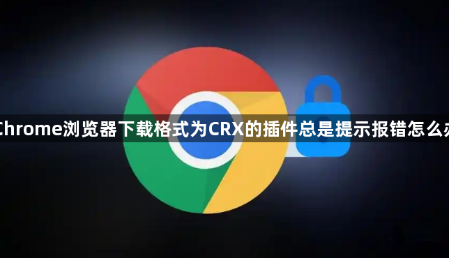 Chrome浏览器下载格式为CRX的插件总是提示报错怎么办1