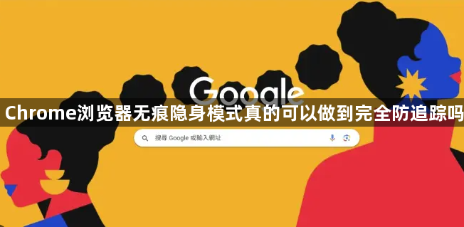 Chrome浏览器无痕隐身模式真的可以做到完全防追踪吗1