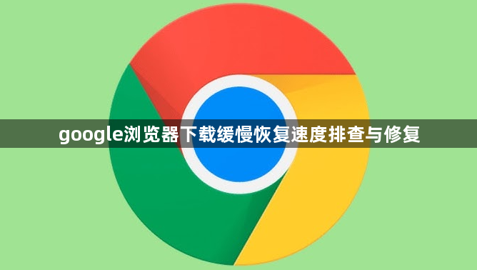 google浏览器下载缓慢恢复速度排查与修复1