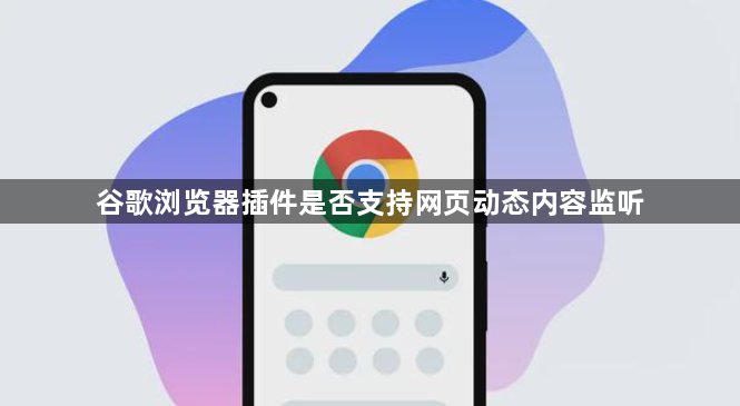 谷歌浏览器插件是否支持网页动态内容监听1