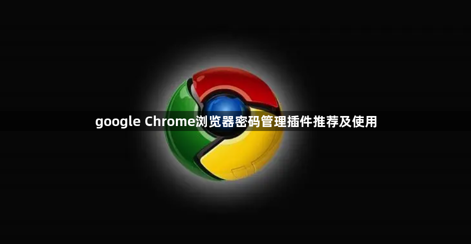 google Chrome浏览器密码管理插件推荐及使用1