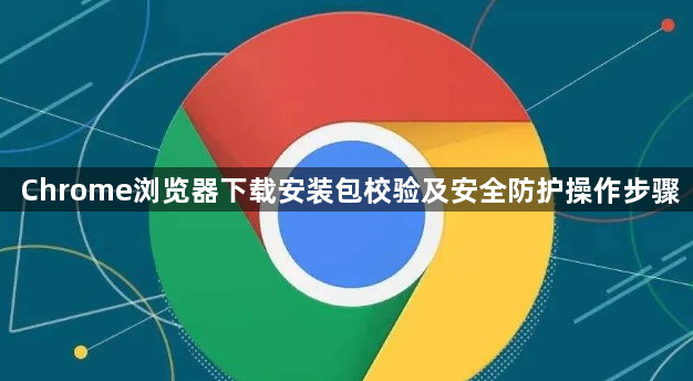 Chrome浏览器下载安装包校验及安全防护操作步骤1