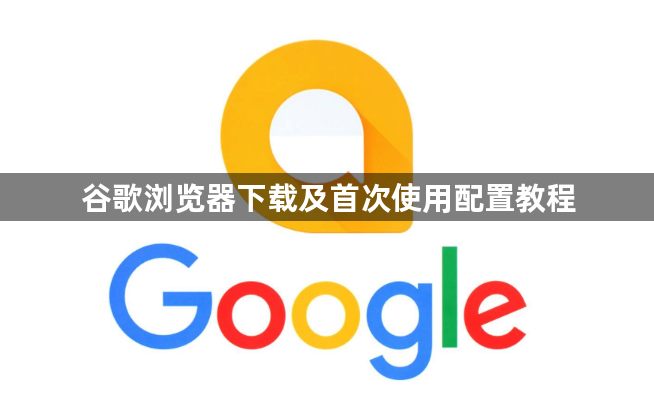谷歌浏览器下载及首次使用配置教程1
