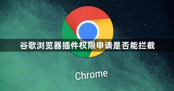 谷歌浏览器插件权限申请是否能拦截1