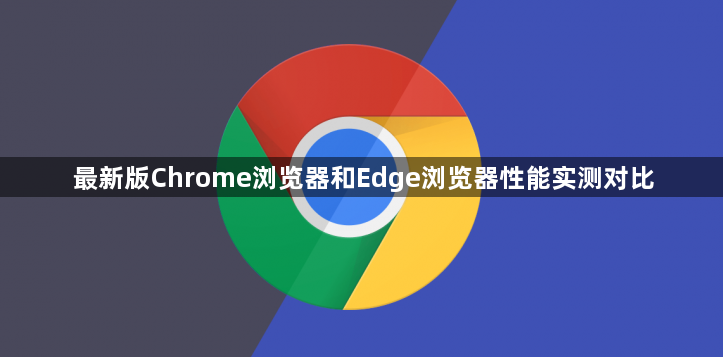 最新版Chrome浏览器和Edge浏览器性能实测对比1
