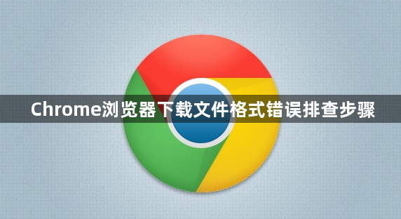 Chrome浏览器下载文件格式错误排查步骤1