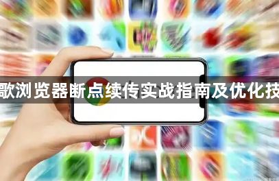 谷歌浏览器断点续传实战指南及优化技巧1