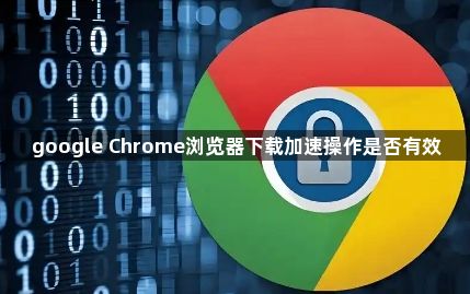 google Chrome浏览器下载加速操作是否有效1