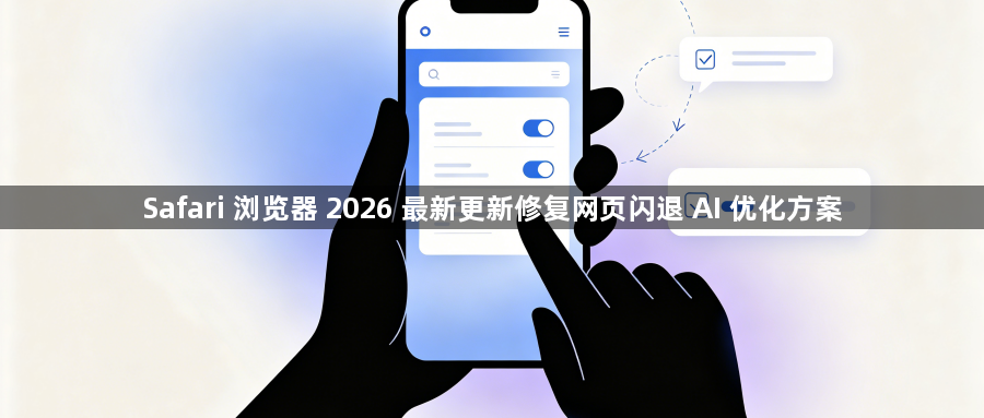 Safari 浏览器 2026 最新更新修复网页闪退 AI 优化方案1
