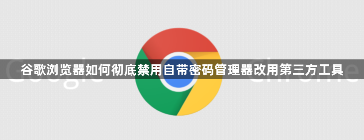 谷歌浏览器如何彻底禁用自带密码管理器改用第三方工具1