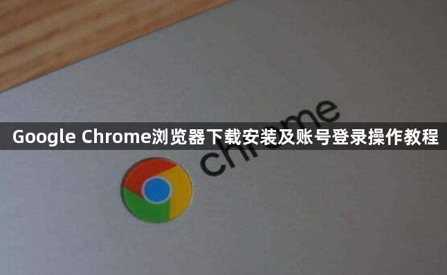 Google Chrome浏览器下载安装及账号登录操作教程1