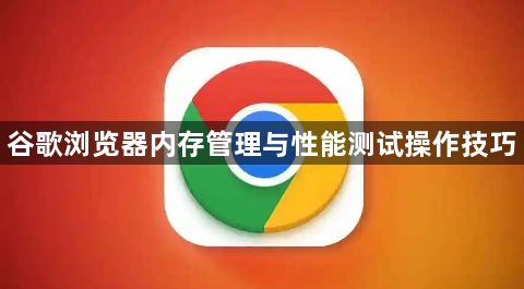 谷歌浏览器内存管理与性能测试操作技巧1