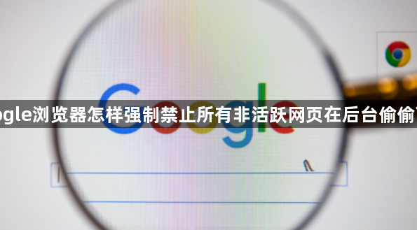 google浏览器怎样强制禁止所有非活跃网页在后台偷偷下载1