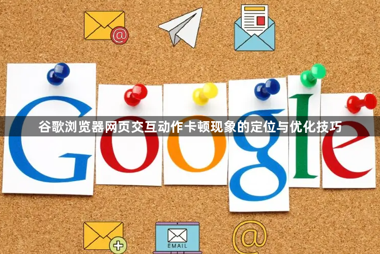 谷歌浏览器网页交互动作卡顿现象的定位与优化技巧1