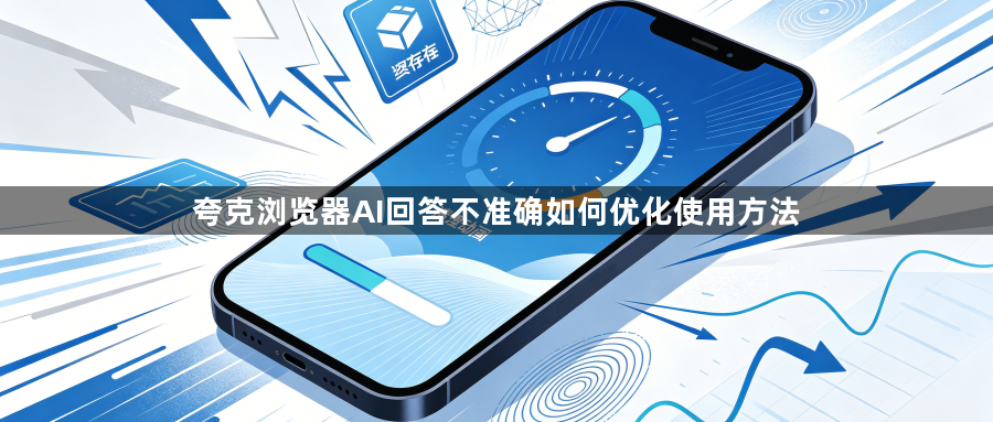 夸克浏览器AI回答不准确如何优化使用方法1