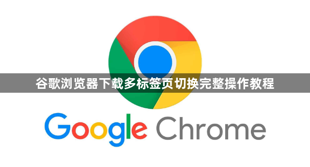 谷歌浏览器下载多标签页切换完整操作教程1
