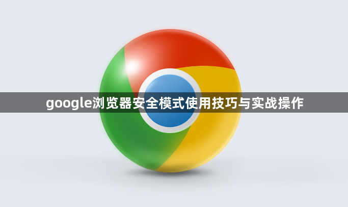 google浏览器安全模式使用技巧与实战操作1